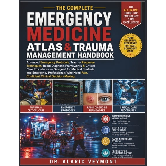 The Complete Emergency Medicine Atlas & Trauma Management Handbook: Advanced Emergency Protocols, Trauma Response Techni, (Paperback)