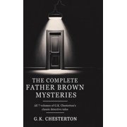 The Complete Father Brown Mysteries All 7 Volumes of G.K. Chestertons Classic Detective Tales, Hardcover
