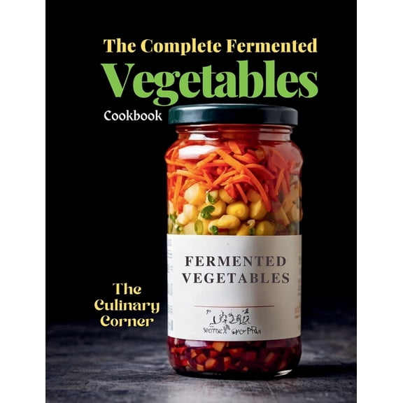 The Complete Fermented Vegetables Cookbook: Step-by-Step Recipes for Delicious, Healthy, and Probiotic-Rich Dishes, (Paperback)