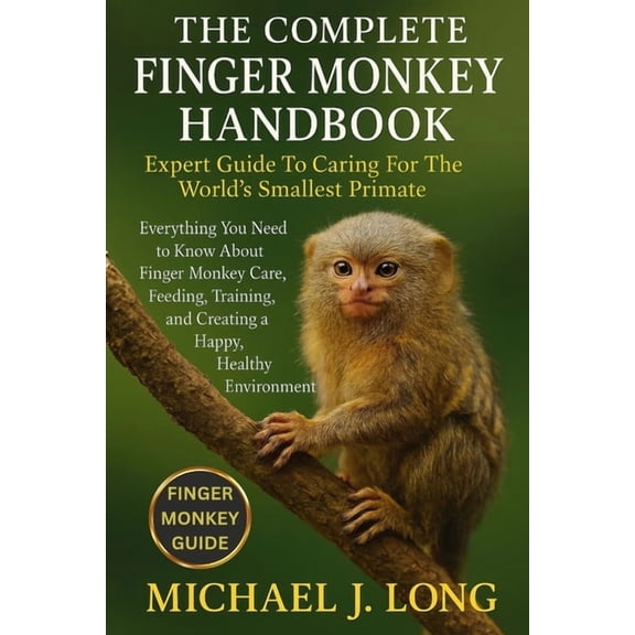 The Complete Finger Monkey Handbook: Expert Guide To Caring For The World's Smallest Primate: Everything You Need t, (Paperback)