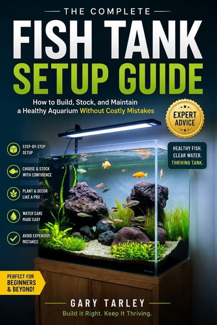 The Complete Fish Tank Setup Guide: How to Build, Stock, and Maintain a Healthy Aquarium Without Costly Mistakes, (Paperback)