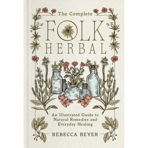 The Complete Folk Herbal: An Illustrated Guide to Natural Remedies and Everyday Healing, (Hardcover)