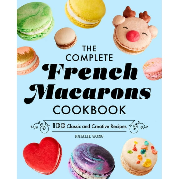 The Complete French Macarons Cookbook : 100 Classic and Creative Recipes (Hardcover)