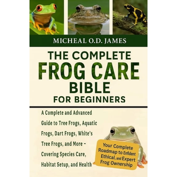 The Complete Frog Care Bible for Beginners: A Complete and Advanced Guide to Tree Frogs, Aquatic Frogs, Dart Frogs, Whit, (Paperback)