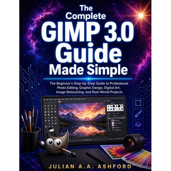 The Complete GIMP 3.0 Guide Made Simple: The Beginner's Step-by-Step Guide to Professional Photo Editing, Graphic Design, (Paperback)
