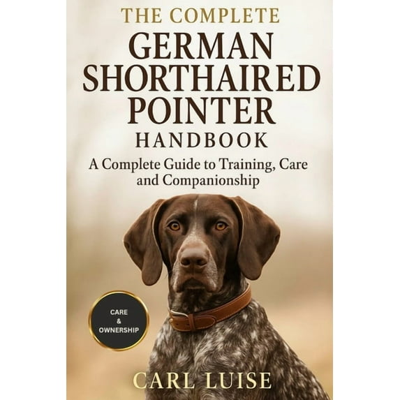 The Complete German Shorthaired Pointer Handbook: A Complete Guide To Training, Care And Companionship, (Paperback)