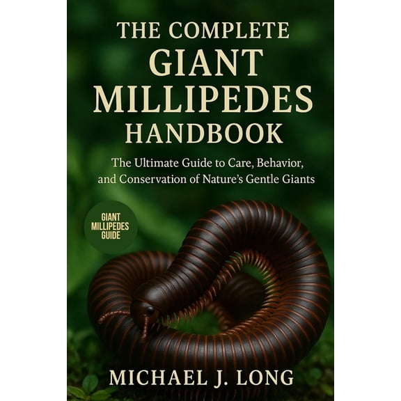 The Complete Giant Millipedes Handbook: The Ultimate Guide to Care, Behavior, and Conservation of Nature's Gentle Giants, (Paperback)