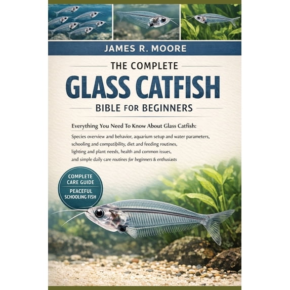 James R. Moore The Complete Glass Catfish Bible for Beginners: Everything You Need To ...
