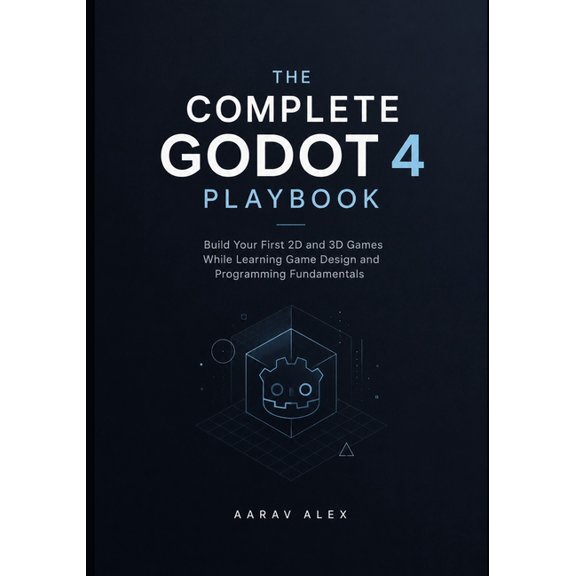 The Complete Godot 4 Playbook: Build Your First 2D and 3D Games While Learning Game Design and Programming Fundamentals, (Paperback)