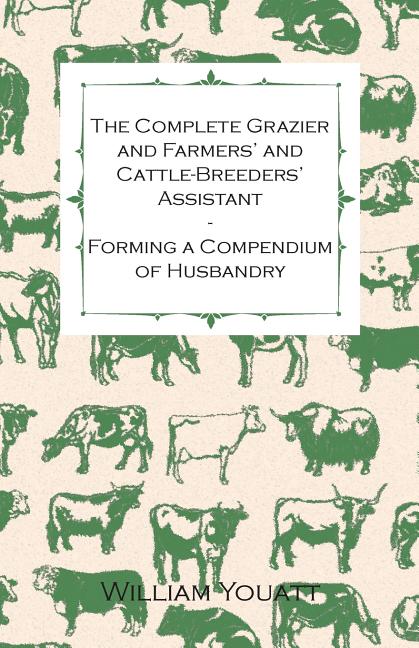 The Complete Grazier and Farmers' and Cattle-Breeders' Assistant - Forming a Compendium of Husbandry (Paperback)