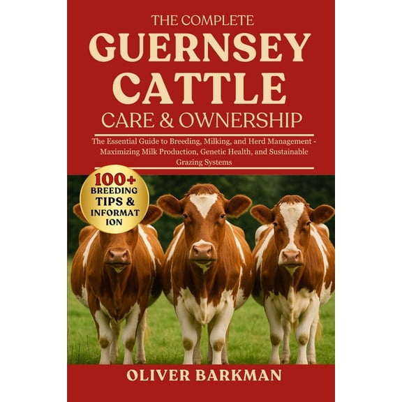 The Complete Guernsey Cattle Care & Ownership: The Essential Guide to Breeding, Milking, and Herd Management - Maxim, (Paperback)