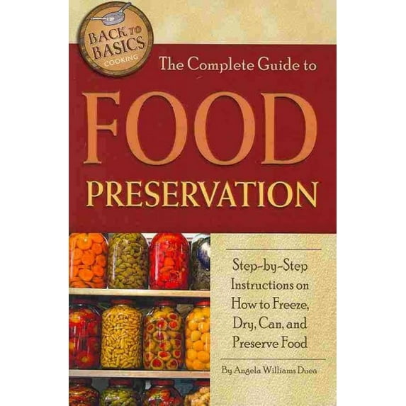 Pre-Owned The Complete Guide to Food Preservation: Step-By-Step Instructions on How to Freeze, Dry, Can, and Preserve Food (Paperback) 1601383428 9781601383426