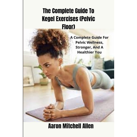 The Complete Guide To Kegel Exercises (Pelvic Floor), (Paperback)