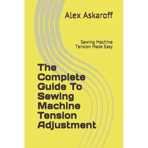 The Complete Guide To Sewing Machine Tension Adjustment: Sewing Machine Tension Made Easy