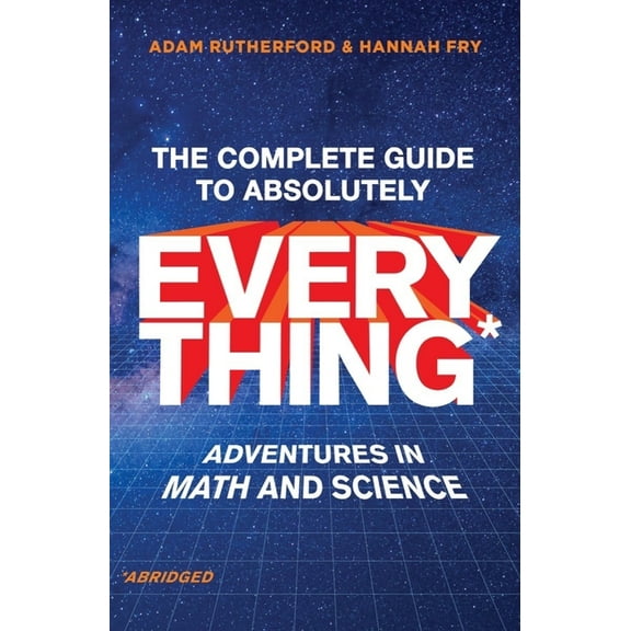 The Complete Guide to Absolutely Everything (Abridged): Adventures in Math and Science, (Hardcover)