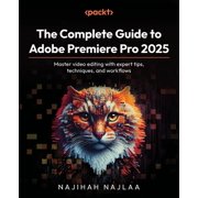 The Complete Guide to Adobe Premiere Pro 2025 Master video editing with expert tips, techniques, and workflows, Paperback