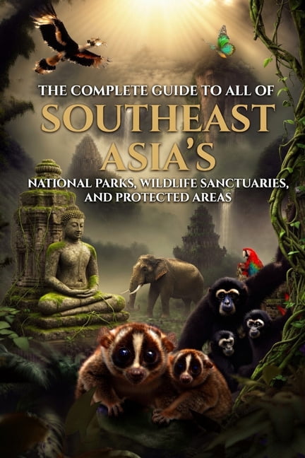 The Complete Guide to All Southeast Asia's National Parks, Wildlife Sanctuaries, and Protected Areas, (Paperback)
