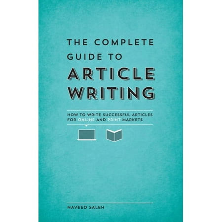 The Complete Guide to Article Writing : How to Write Successful Articles for Online and Print Markets (Paperback)