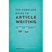 The Complete Guide to Article Writing : How to Write Successful Articles for Online and Print Markets (Paperback)