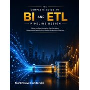 The Complete Guide to BI and ETL Pipeline Design mastering Data Integration, Transformation, Warehousing, Reporting, an, Paperback