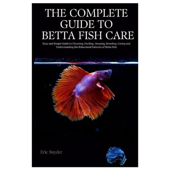 The Complete Guide to Betta Fish Care, (Paperback)