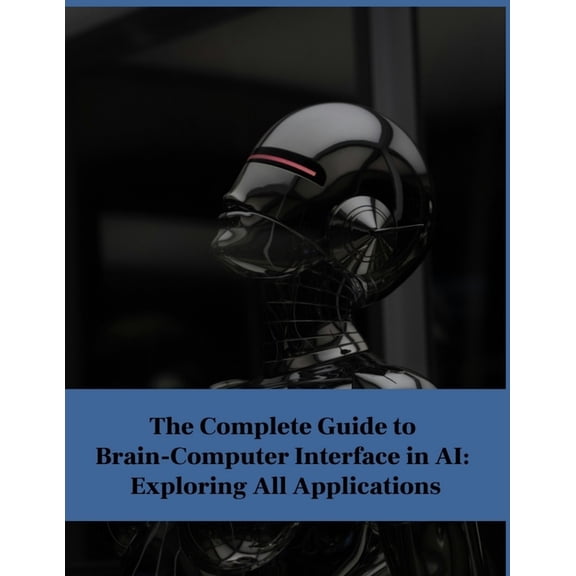 The Complete Guide to Brain-Computer Interface in AI: Exploring All Applications, (Paperback)