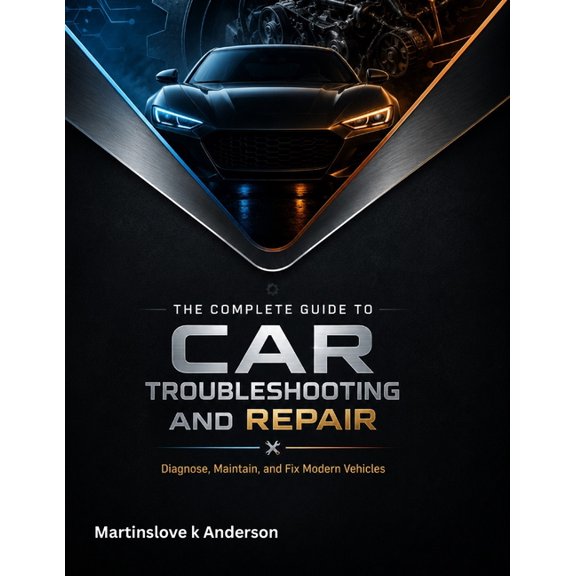The Complete Guide to Car Troubleshooting and Repair: Diagnose, Maintain, and Fix Modern Vehicles, (Paperback)