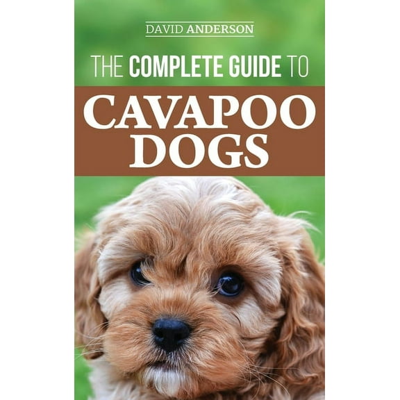 The Complete Guide to Cavapoo Dogs: Everything you need to know to successfully raise and train your new Cavapoo puppy, (Hardcover)