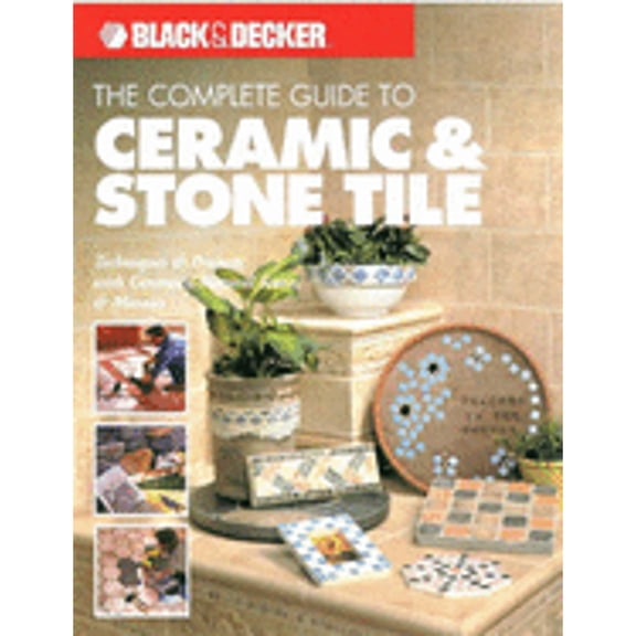 The Complete Guide to Ceramic and Stone Tile: Techniques and Projects with Ceramics, Natural Stone (Paperback) by Creative Publishing International
