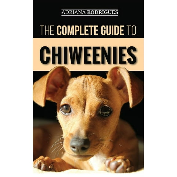 The Complete Guide to Chiweenies: Finding, Training, Caring for and Loving your Chihuahua Dachshund Mix, (Hardcover)