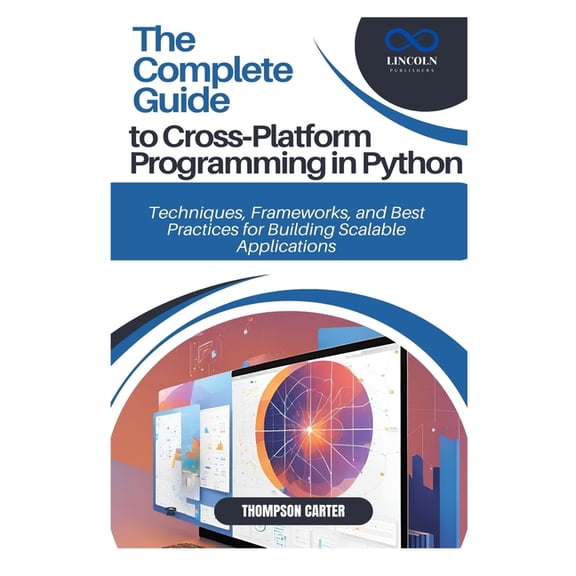The Complete Guide to Cross-Platform Programming in Python: Techniques, Frameworks, and Best Practices for Building Scal, (Paperback)