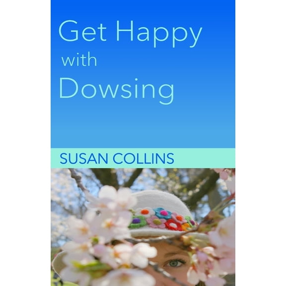 The Complete Guide to Dowsing: Get Happy with Dowsing: Change Unhealthy Patterns (Paperback)