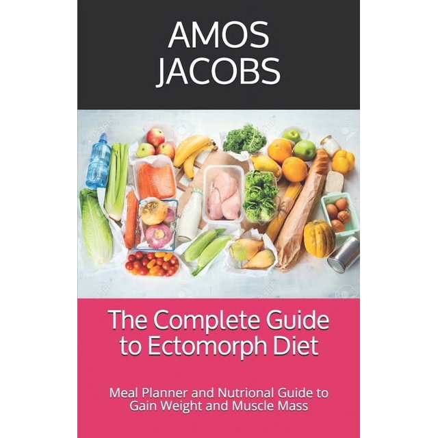 The Complete Guide to Ectomorph Diet Meal Planner and Nutrional Guide to Gain Weight and Muscle