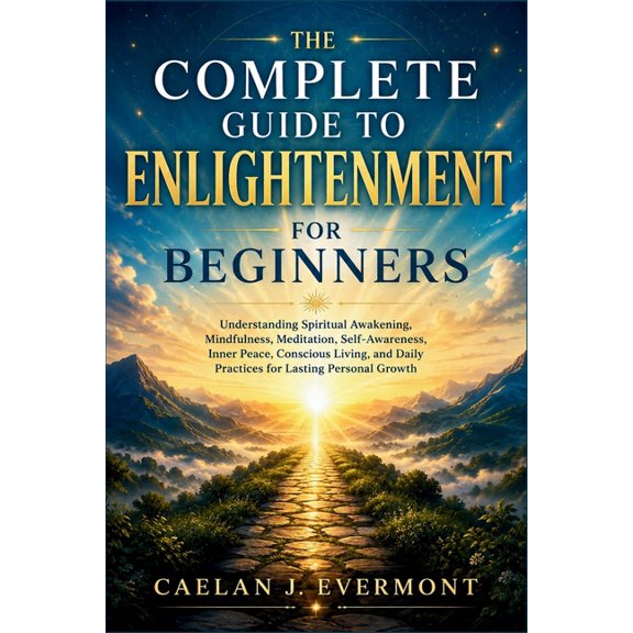 The Complete Guide to Enlightenment For Beginners: Understanding Spiritual Awakening, Mindfulness, Meditation, Self-Awar, (Paperback)