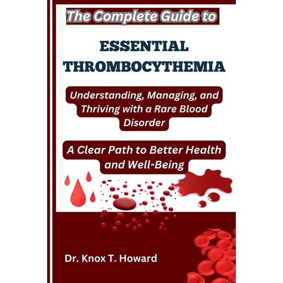 The Complete Guide to Essential Thrombocythemia: Understanding, Managing, and Thriving with a Rare Blood Disorder: A Cle, (Paperback)