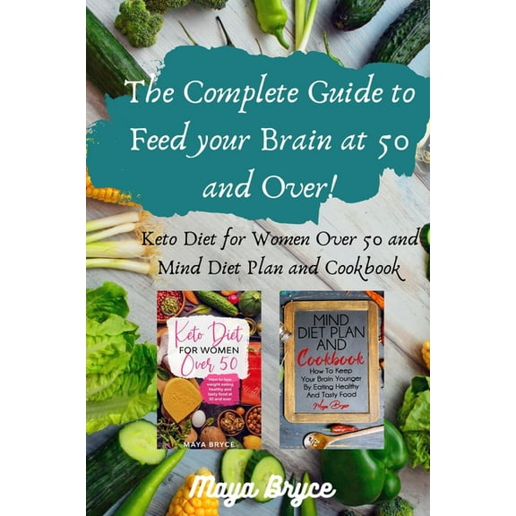 The Complete Guide to Feed your Brain at 50 and Over!: Keto Diet for Women Over 50 and Mind Diet Plan and Cookbook