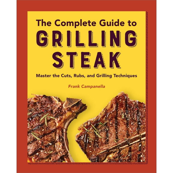 The Complete Guide to Grilling Steak Cookbook: Master the Cuts, Rubs, and Grilling Techniques, (Paperback)