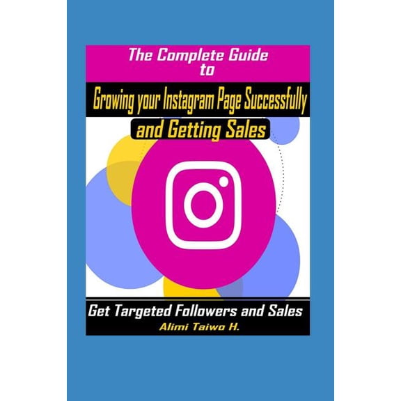 The Complete Guide to Growing Your Instagram Page Successfully and Getting Sales : Get Targeted Followers and Sales on Social Media (Paperback)