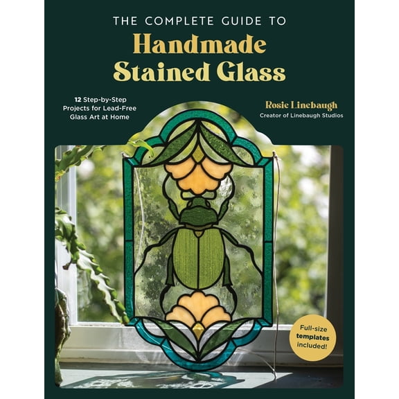 The Complete Guide to Handmade Stained Glass : 12 Step-by-Step Projects for Lead-Free Glass Art at Home (Paperback)