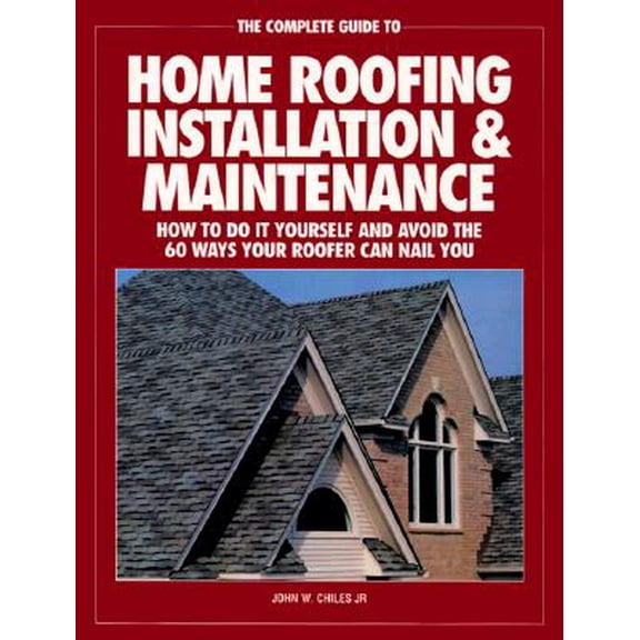 Pre-Owned The Complete Guide to Home Roofing Installation and Maintenance : How to Do It Yourself and Avoid the 60 Ways Your Roofer Can Nail You (Paperback)