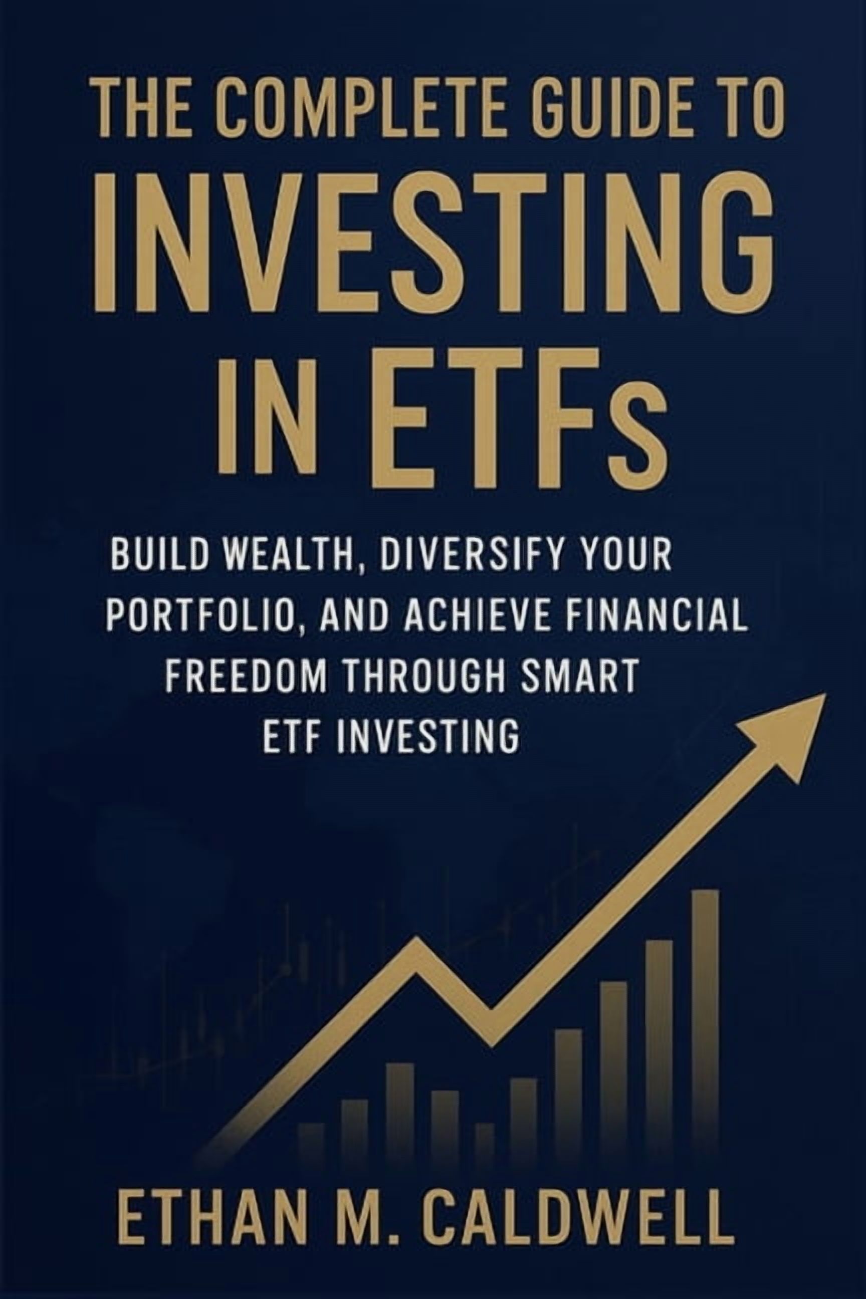 The Complete Guide to Investing in ETFs: Build Wealth, Diversify Your Portfolio, and Achieve ...