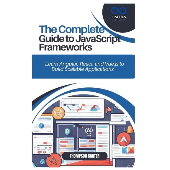 The Complete Guide to JavaScript Frameworks: Learn Angular, React, and Vue.js to Build Scalable Applications, (Paperback)