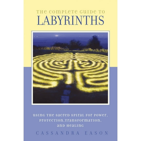 The Complete Guide to Labyrinths : Tapping the Sacred Spiral for Power, Protection, Transformation, and Healing (Paperback)