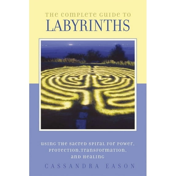 The Complete Guide to Labyrinths : Tapping the Sacred Spiral for Power, Protection, Transformation, and Healing (Paperback)