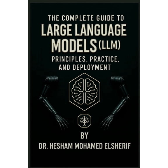The Complete Guide to Large Language Models: Principles, Practice, and Deployment, (Paperback)