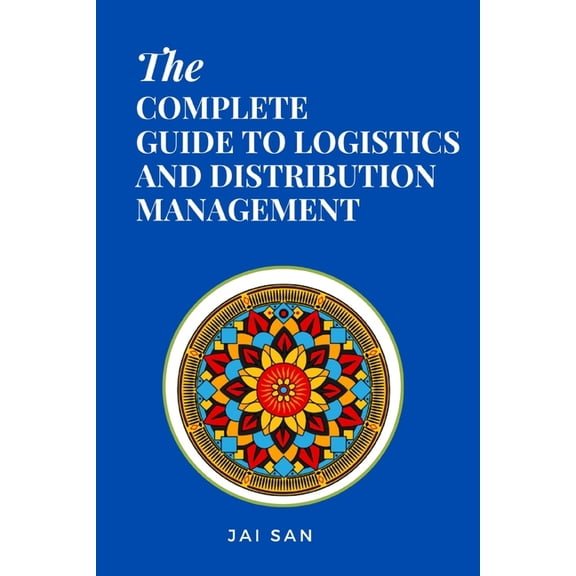 The Complete Guide to Logistics and Distribution Management: Master logistics and distribution with strategies to optimi, (Paperback)