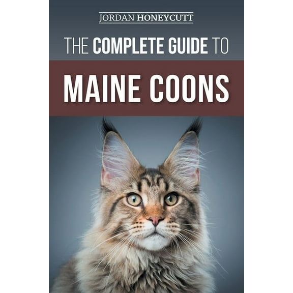 The Complete Guide to Maine Coons: Finding, Preparing for, Feeding, Training, Socializing, Grooming, and Loving Your New, (Paperback)