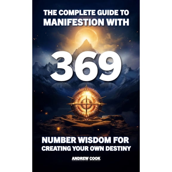 The Complete Guide to Manifestation With 369: Number Wisdom for Creating Your Own Destiny, (Paperback)