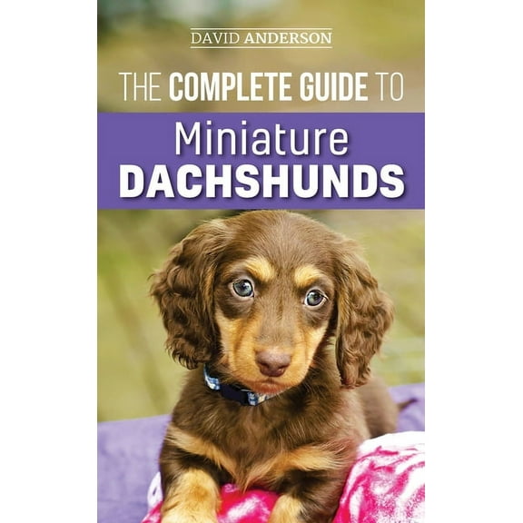 The Complete Guide to Miniature Dachshunds: A step-by-step guide to successfully raising your new Miniature Dachshund, (Hardcover)