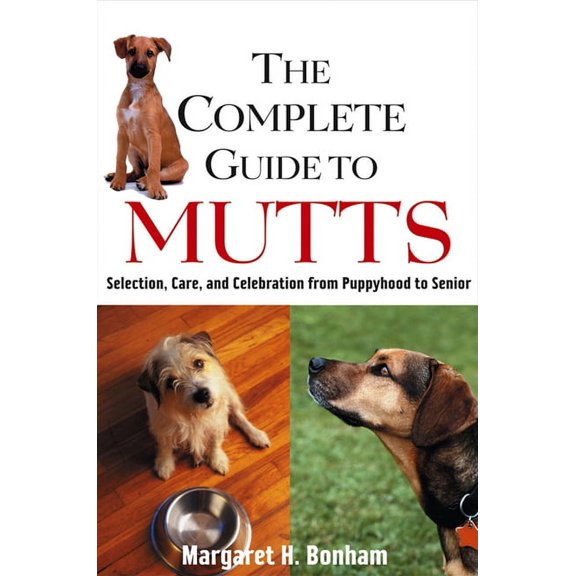 The Complete Guide to Mutts: Selection, Care and Celebration from Puppyhood to Senior, (Hardcover)